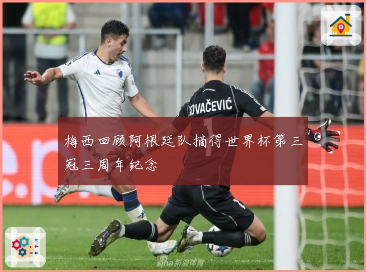 梅西回顾阿根廷队摘得世界杯第三冠三周年纪念