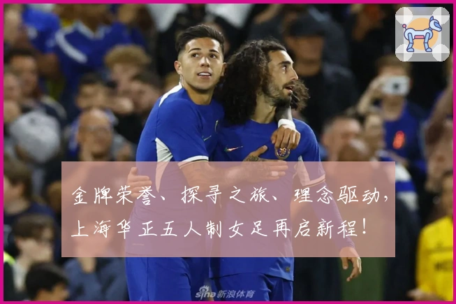 金牌荣誉、探寻之旅、理念驱动，上海华正五人制女足再启新程！