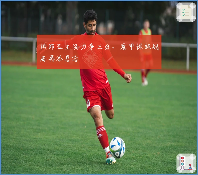 热那亚主场力争三分，意甲保级战局再添悬念