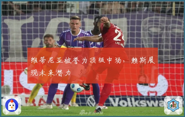 维蒂尼亚被誉为顶级中场，赖斯展现未来潜力