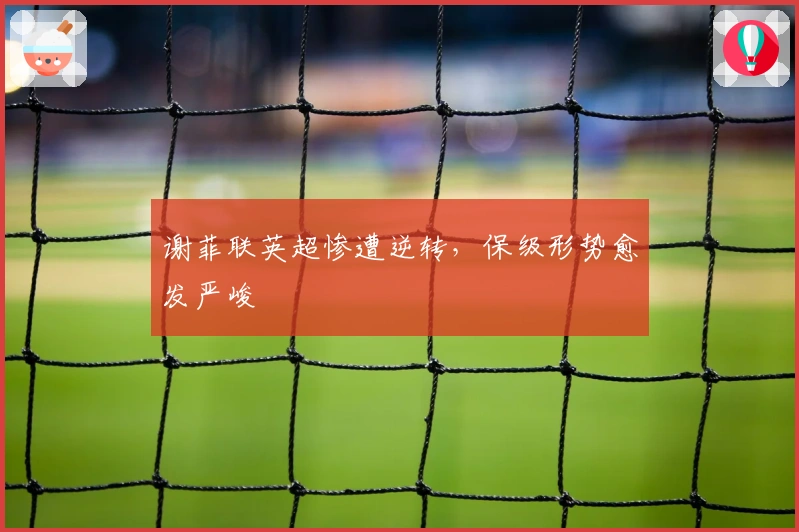 谢菲联英超惨遭逆转，保级形势愈发严峻