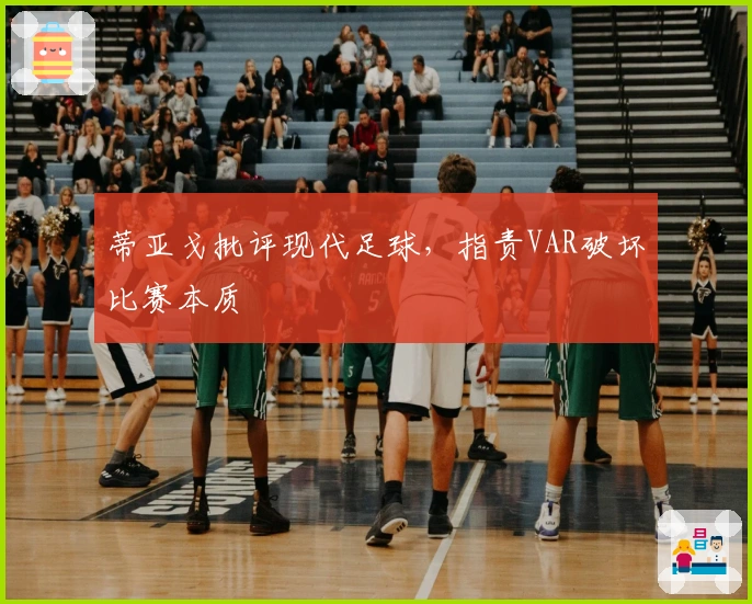 蒂亚戈批评现代足球，指责VAR破坏比赛本质