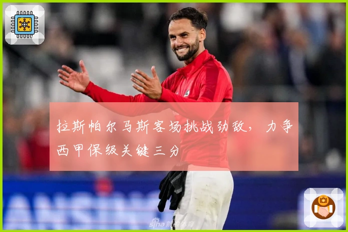 拉斯帕尔马斯客场挑战劲敌，力争西甲保级关键三分