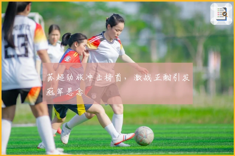 苏超劲旅冲击榜首，激战正酣引发冠军悬念