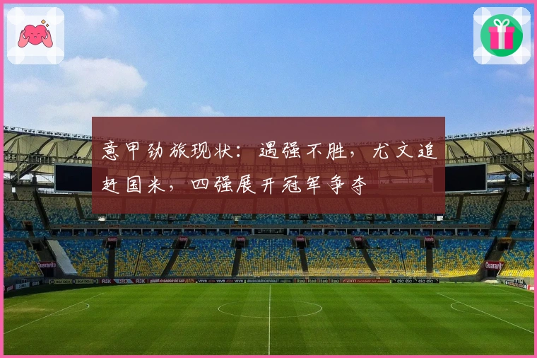意甲劲旅现状：遇强不胜，尤文追赶国米，四强展开冠军争夺