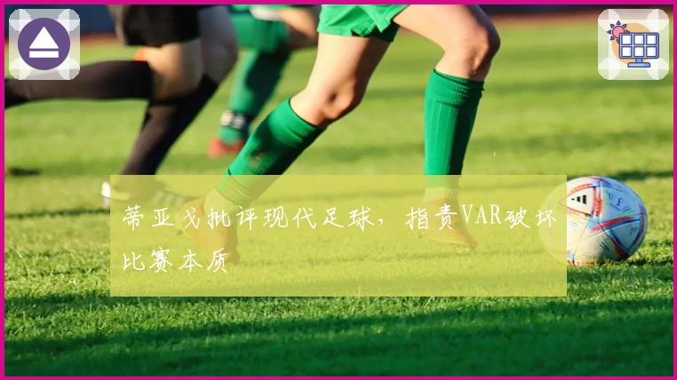 蒂亚戈批评现代足球，指责VAR破坏比赛本质