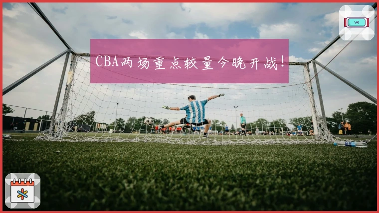 CBA两场重点较量今晚开战！