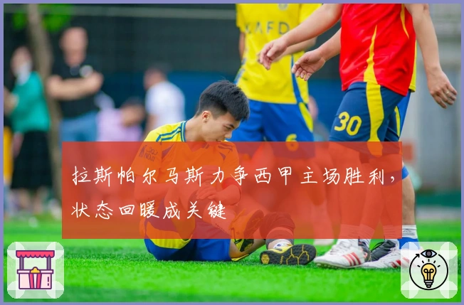 拉斯帕尔马斯力争西甲主场胜利，状态回暖成关键