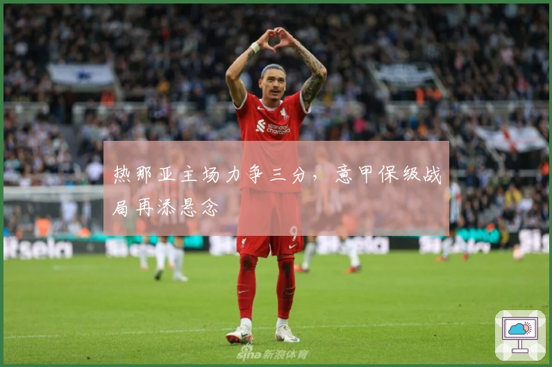 热那亚主场力争三分,意甲保级战局再添悬念